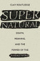 Supernatural (Death, Meaning, and the Power of the Invisible World) by Clay Routledge, 9780190629427
