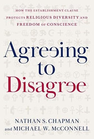 Agreeing to Disagree (How the Establishment Clause Protects Religious Diversity and Freedom of Conscience) by Nathan S. Chapman, Michael W. McConnell, 9780195304664