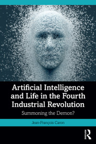 Artificial Intelligence and Life in the Fourth Industrial Revolution (Summoning the Demon?) by Jean-François Caron, 9781032901367