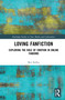 Loving Fanfiction (Exploring the Role of Emotion in Online Fandoms) by Brit Kelley, 9780367767549