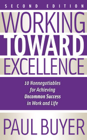Working Toward Excellence - Second Edition (10 Nonnegotiables for Achieving Uncommon Success in Work and Life) by Dr. Paul Buyer, 9781636986791