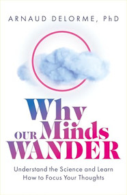Why Our Minds Wander (Understand the Science and Learn How to Focus Your Thoughts) by Arnaud Delorme, 9781801292788