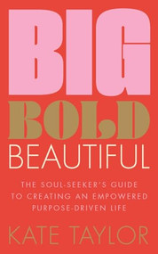 Big Bold Beautiful (The soul-seeker's guide to creating an empowered purpose-driven life) by Kate Taylor, 9781801292603