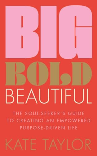 Big Bold Beautiful (The soul-seeker's guide to creating an empowered purpose-driven life) by Kate Taylor, 9781801292603