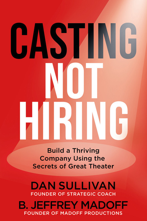 Casting Not Hiring (Build a Thriving Company Using the Secrets of Great Theater) by Dan Sullivan, B. Jeffrey Madoff, 9781401999285