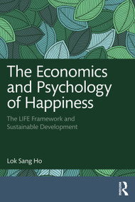The Economics and Psychology of Happiness (The LIFE Framework and Sustainable Development) by Lok Sang Ho, 9781032829562