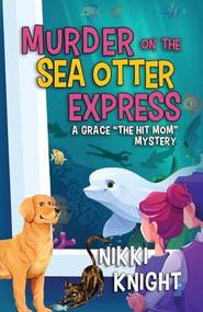 Murder on the Sea Otter Express (A Grace "the Hit Mom" Mystery) by Nikki Knight, 9798887981222
