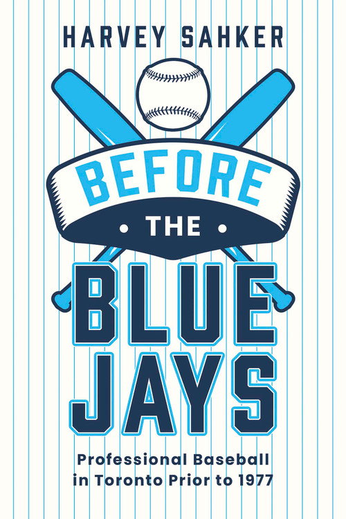 Before the Blue Jays (Professional Baseball in Toronto Prior to 1977) by Harvey Sahker, 9781459755642