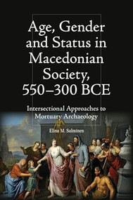 Age, Gender and Status in Macedonian Society, 550-300 BCE (Intersectional Approaches to Mortuary Archaeology) by Elina M Salminen, 9781399524452