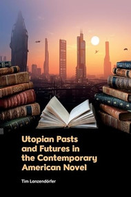 Utopian Pasts and Futures in the Contemporary American Novel by Tim Lanzendörfer, 9781399519151