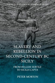 Slavery and Rebellion in Second-Century BC Sicily (From Bellum Servile to Sicilia Capta) by Peter Morton, 9781399515740