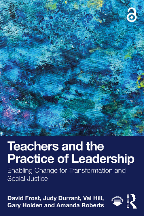Teachers and the Practice of Leadership (Enabling Change for Transformation and Social Justice) by David Frost, Judy Durrant, Val Hill, Gary Holden, Amanda Roberts, 9781041032717