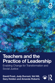 Teachers and the Practice of Leadership (Enabling Change for Transformation and Social Justice) by David Frost, Judy Durrant, Val Hill, Gary Holden, Amanda Roberts, 9781041032717