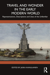 Travel and Wonder in the Early Modern World (Representations, Descriptions and Uses of the Unfamiliar) by Jaska Kainulainen, 9781032829104