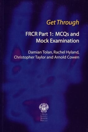 Get Through FRCR Part 1: MCQs and Mock Examination by Damian Tolan, Rachel Hyland, Chris Taylor, Arnold Cowen, 9781853155789