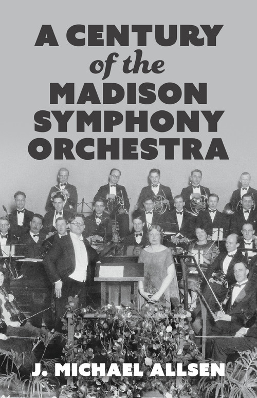 A Century of the Madison Symphony Orchestra by J. Michael Allsen, 9781955656955