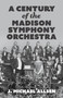 A Century of the Madison Symphony Orchestra by J. Michael Allsen, 9781955656955