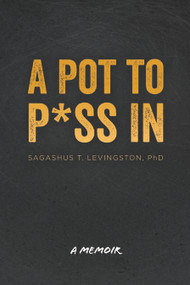 A Pot to P*ss In (A Memoir) by Sagashus T. Levingston, 9781955656894