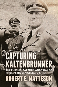 Capturing Kaltenbrunner (The Pursuit, Capture, and Trial of Hitler's Hidden Gestapo Chief SS General Ernst Kaltenbrunner) by Robert Matteson, Sumner Matteson, Fredric Matteson, 9781955656986