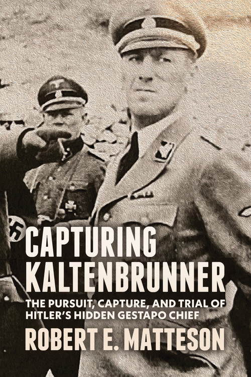 Capturing Kaltenbrunner (The Pursuit, Capture, and Trial of Hitler's Hidden Gestapo Chief SS General Ernst Kaltenbrunner) by Robert Matteson, Sumner Matteson, Fredric Matteson, 9781955656986