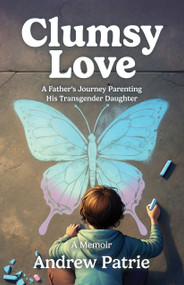 Clumsy Love (A Father's Journey Parenting His Transgender Daughter) by Andrew Patrie, 9781955656924