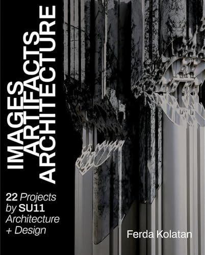 Images, Artifacts, Architecture (22 Projects SU11 Architecture + Design) by Ferda Kolatan, 9781961856813
