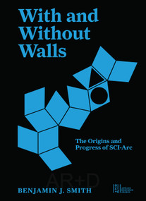 With and Without Walls (The Southern California Institute of Architecture in the 1970s and 1980s) by Benjamin J. Smith, 9781961856936