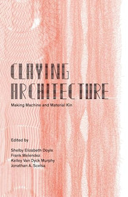 Claying Architecture (Making Machine and Material Kin) by ORO Editions, 9781961856844