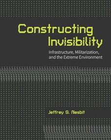 Constructing Invisibility (Infrastructure, Militarization, and the Extreme Environment) by Jeffrey Nesbit, 9781935935575