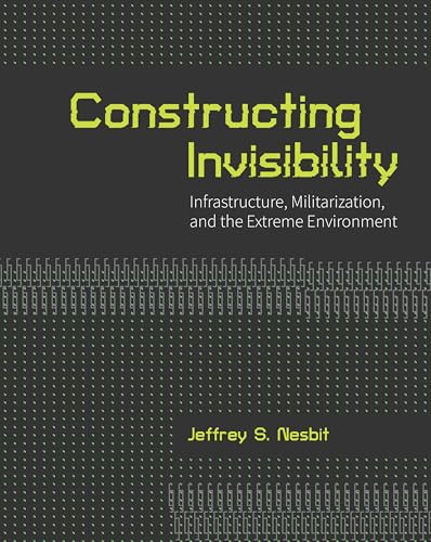 Constructing Invisibility (Infrastructure, Militarization, and the Extreme Environment) by Jeffrey Nesbit, 9781935935575