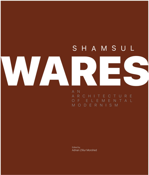 Shamsul Wares (An Architecture of Elemental Modernism) by Adnan Zillur Morshed, 9781966515142