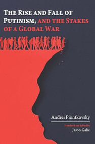 The Rise and Fall of Putinism and the Stakes of a Global War by Andrei Piontkovsky, Jason Galie, 9798887198361