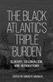 The Black Atlantic's triple burden (Slavery, colonialism, and reparations) by Adekeye Adebajo, 9781526193032