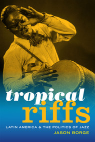 Tropical Riffs (Latin America and the Politics of Jazz) by Jason Borge, 9780822369905