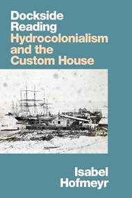 Dockside Reading (Hydrocolonialism and the Custom House) by Isabel Hofmeyr, 9781478017745
