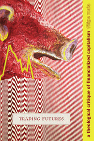 Trading Futures (A Theological Critique of Financialized Capitalism) by Filipe Maia, 9781478018780