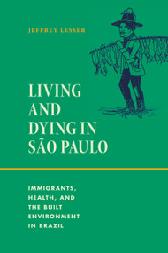 Living and Dying in São Paulo (Immigrants, Health, and the Built Environment in Brazil) by Jeffrey Lesser, 9781478030980