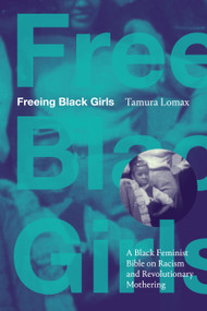Freeing Black Girls (A Black Feminist Bible on Racism and Revolutionary Mothering) by Tamura Lomax, 9781478028376