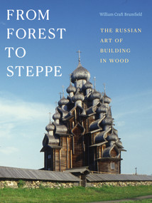 From Forest to Steppe (The Russian Art of Building in Wood) by William Craft Brumfield, 9781478028246