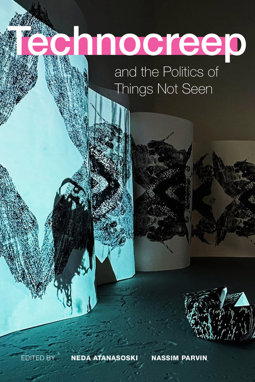 Technocreep and the Politics of Things Not Seen by Neda Atanasoski, Nassim Parvin, 9781478031253