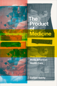 The Product of Medicine (How Efficiency Made American Health Care) - 9781478031604 by Caitjan Gainty, 9781478031604