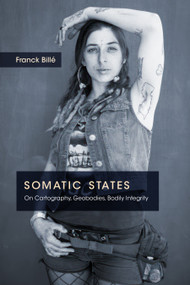Somatic States (On Cartography, Geobodies, Bodily Integrity) by Franck Billé, 9781478031727