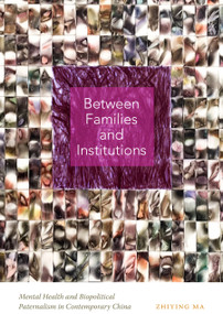 Between Families and Institutions (Mental Health and Biopolitical Paternalism in Contemporary China) by Zhiying Ma, 9781478028512