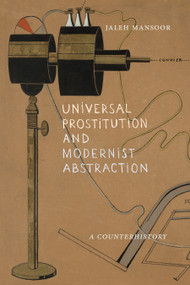 Universal Prostitution and Modernist Abstraction (A Counterhistory) by Jaleh Mansoor, 9781478031758