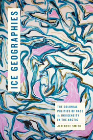 Ice Geographies (The Colonial Politics of Race and Indigeneity in the Arctic) by Jen Rose Smith, 9781478031772