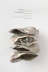 Unruly Comparison (Queerness, Hong Kong, and the Sinophone) by Alvin K. Wong, 9781478028673
