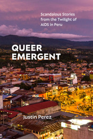 Queer Emergent (Scandalous Stories from the Twilight of AIDS in Peru) by Justin Perez, 9781478031802