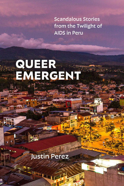 Queer Emergent (Scandalous Stories from the Twilight of AIDS in Peru) by Justin Perez, 9781478031802
