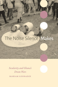 The Noise Silence Makes (Secularity and Ghana's Drum Wars) by Mariam Goshadze, 9781478031413