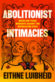 Abolitionist Intimacies (Queer and Trans Migrants against the Deportation State) by Eithne Luibhéid, 9781478031239